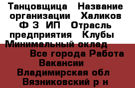 Танцовщица › Название организации ­ Халиков Ф.З, ИП › Отрасль предприятия ­ Клубы › Минимальный оклад ­ 100 000 - Все города Работа » Вакансии   . Владимирская обл.,Вязниковский р-н